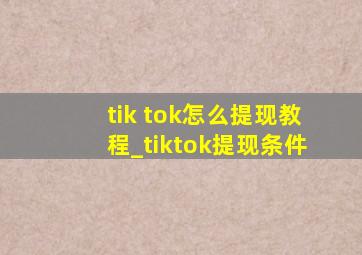 tik tok怎么提现教程_tiktok提现条件